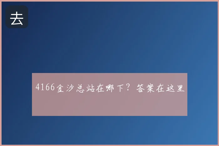 4166金沙总站在哪下？答案在这里
